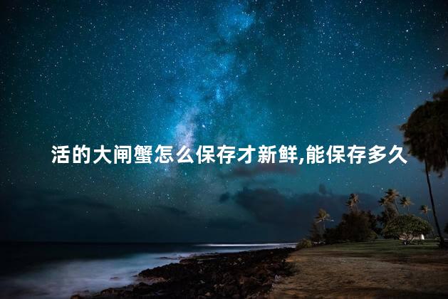 活的大闸蟹怎么保存才新鲜,能保存多久