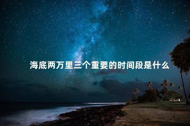 海底两万里三个重要的时间段是什么