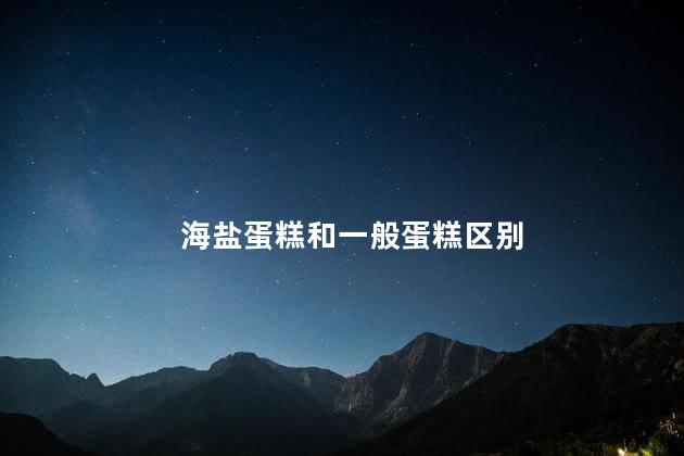 海盐蛋糕和一般蛋糕区别