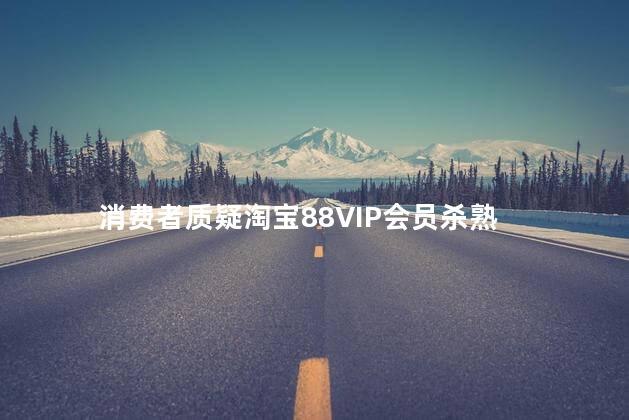 消费者质疑淘宝88VIP会员杀熟