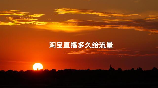 淘宝直播多久给流量