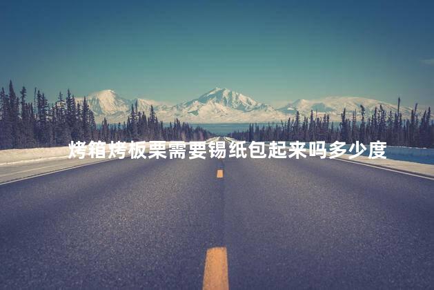 烤箱烤板栗需要锡纸包起来吗多少度