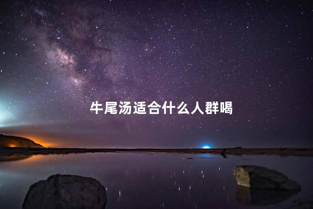 牛尾汤适合什么人群喝