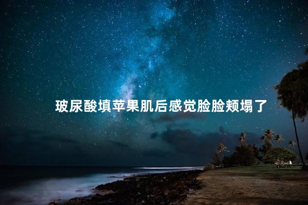 玻尿酸填苹果肌后感觉脸脸颊塌了