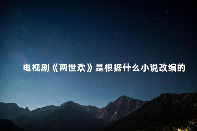 电视剧《两世欢》是根据什么小说改编的