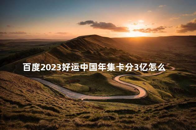 百度2023好运中国年集卡分3亿怎么玩