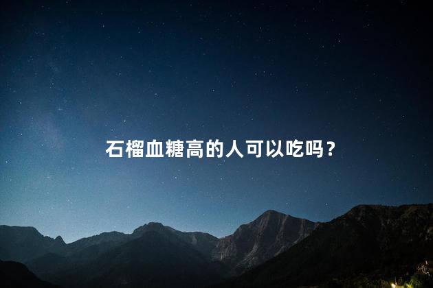 石榴血糖高的人可以吃吗？