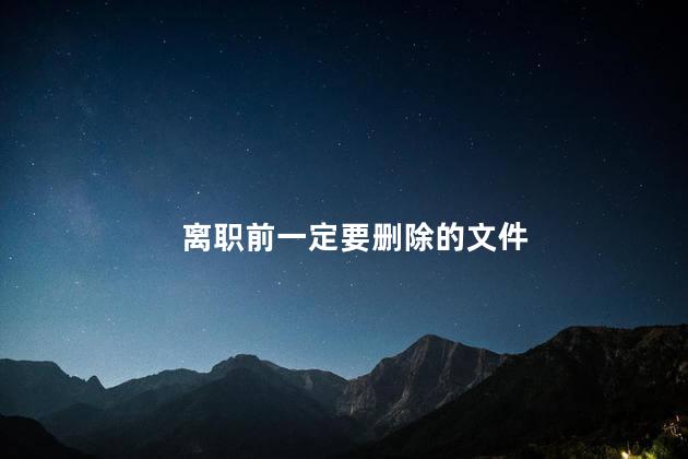 离职前一定要删除的文件