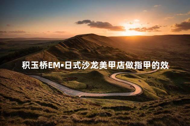 积玉桥EM•日式沙龙美甲店做指甲的效果怎么样