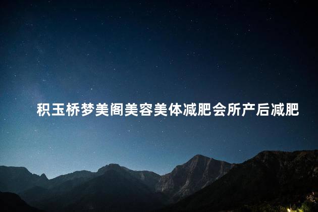 积玉桥梦美阁美容美体减肥会所产后减肥效果好吗