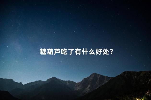 糖葫芦吃了有什么好处？