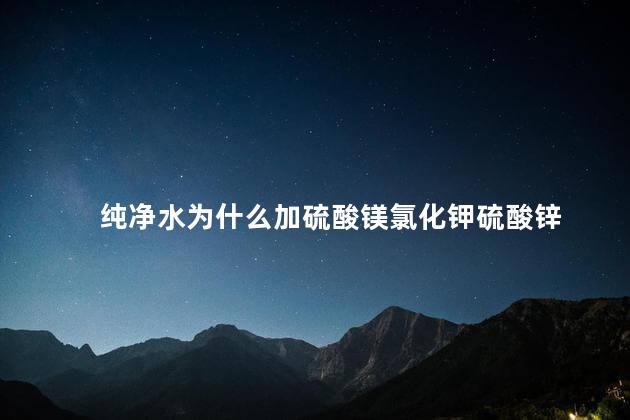 纯净水为什么加硫酸镁氯化钾硫酸锌