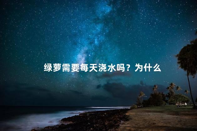 绿萝需要每天浇水吗？为什么