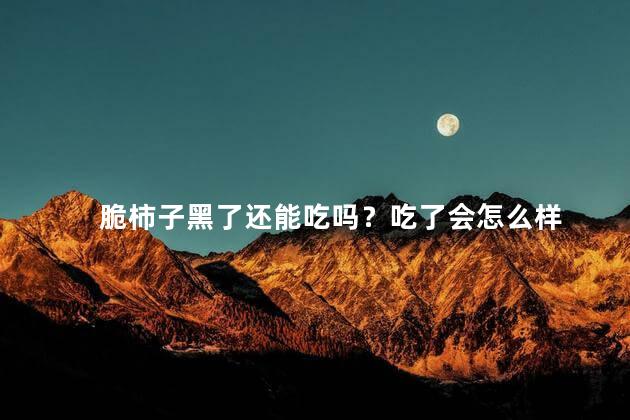 脆柿子黑了还能吃吗？吃了会怎么样