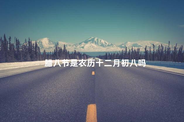 腊八节是农历十二月初八吗