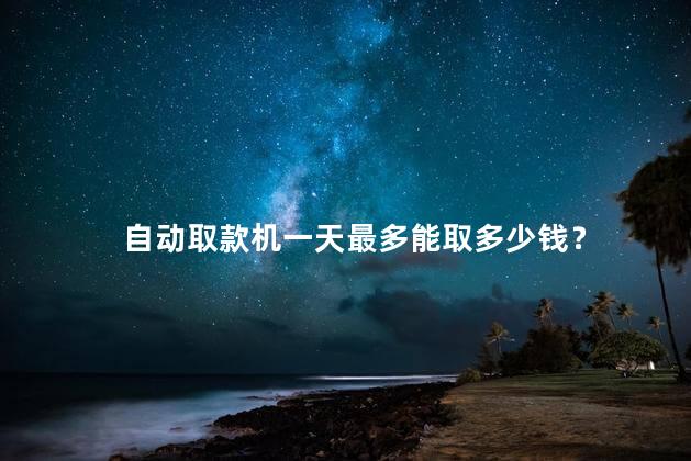 自动取款机一天最多能取多少钱？