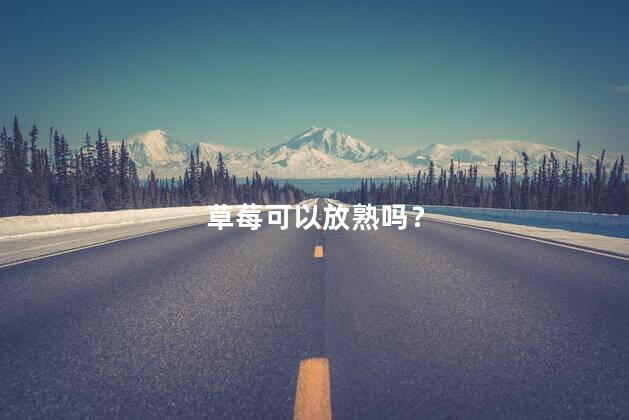 草莓可以放熟吗？