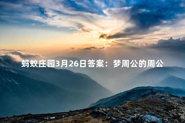 蚂蚁庄园3月26日答案：梦周公的周公历史上有没有原型