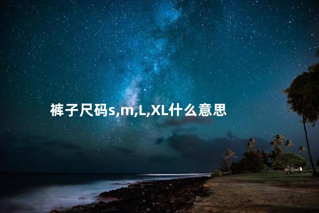 裤子尺码s,m,L,XL什么意思