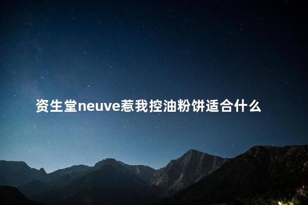 资生堂neuve惹我控油粉饼适合什么肤质