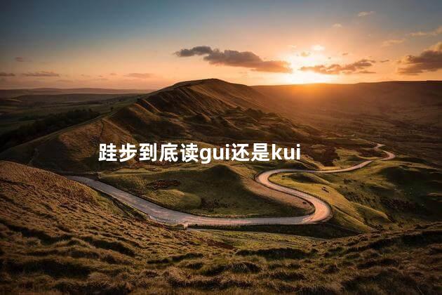 跬步到底读gui还是kui