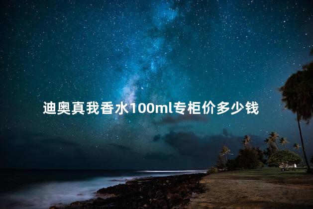 迪奥真我香水100ml专柜价多少钱