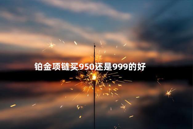 铂金项链买950还是999的好