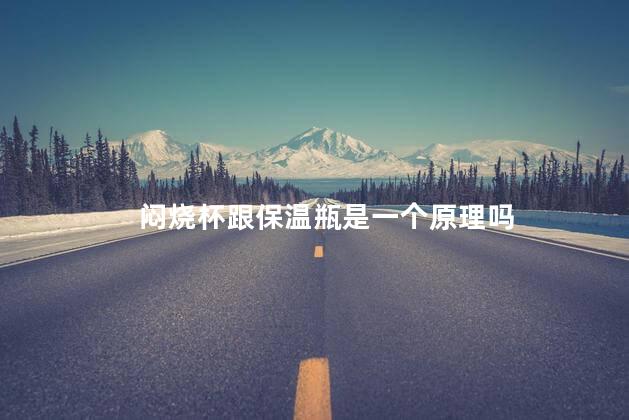 闷烧杯跟保温瓶是一个原理吗