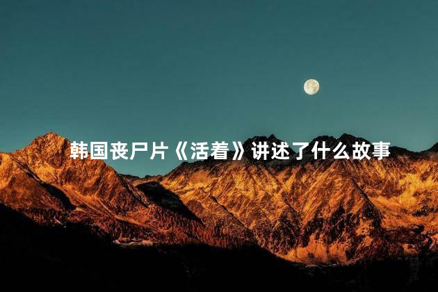 韩国丧尸片《活着》讲述了什么故事