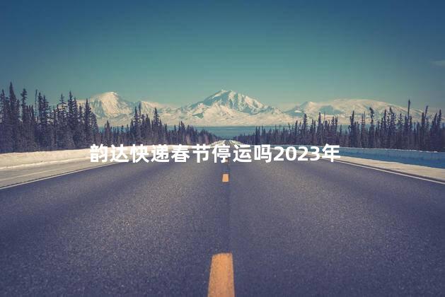韵达快递春节停运吗2023 春节期间物流正常吗