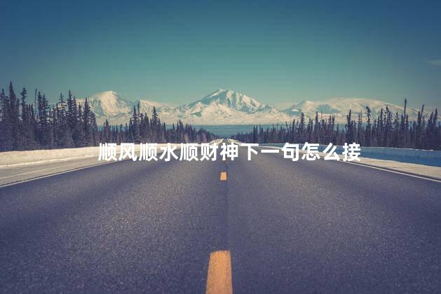 顺风顺水顺财神下一句怎么接