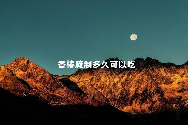 香椿腌制多久可以吃