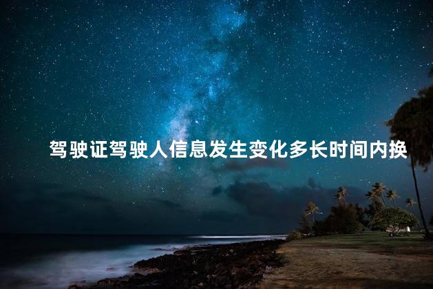 驾驶证驾驶人信息发生变化多长时间内换证