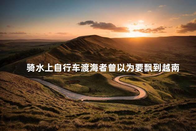 骑水上自行车渡海者曾以为要飘到越南