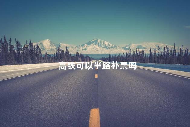 高铁可以半路补票吗