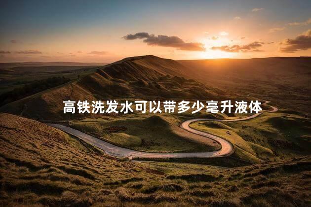 高铁洗发水可以带多少毫升液体