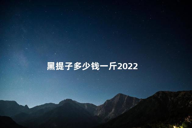 黑提子多少钱一斤2022